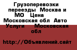 Грузоперевозки, переезды. Москва и МО › Цена ­ 500 - Московская обл. Авто » Услуги   . Московская обл.